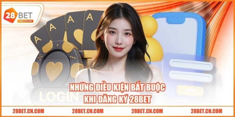 Đăng Ký 28BET Những điều kiện bắt buộc khi đăng ký 28BET
